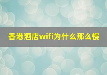 香港酒店wifi为什么那么慢