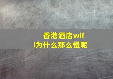 香港酒店wifi为什么那么慢呢