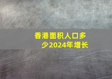 香港面积人口多少2024年增长