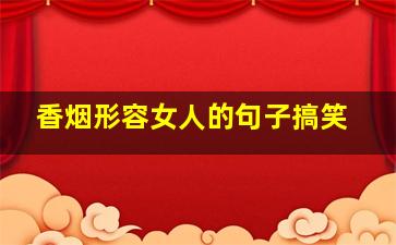 香烟形容女人的句子搞笑