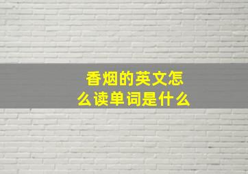 香烟的英文怎么读单词是什么