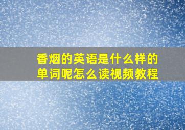 香烟的英语是什么样的单词呢怎么读视频教程