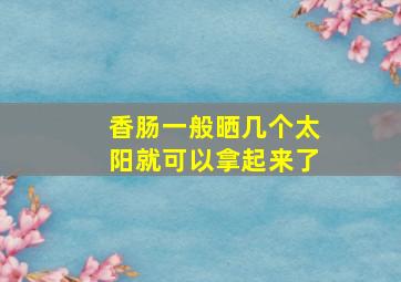 香肠一般晒几个太阳就可以拿起来了