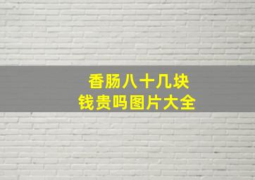 香肠八十几块钱贵吗图片大全