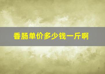 香肠单价多少钱一斤啊