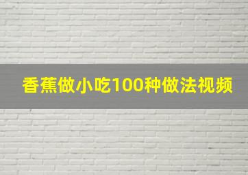 香蕉做小吃100种做法视频