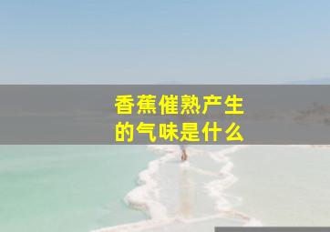 香蕉催熟产生的气味是什么