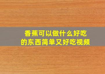 香蕉可以做什么好吃的东西简单又好吃视频