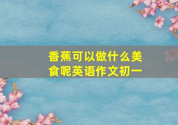 香蕉可以做什么美食呢英语作文初一