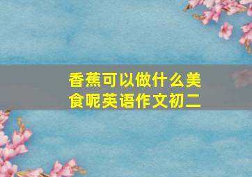 香蕉可以做什么美食呢英语作文初二