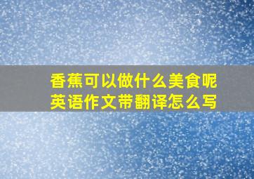 香蕉可以做什么美食呢英语作文带翻译怎么写