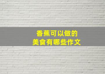 香蕉可以做的美食有哪些作文