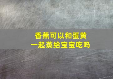 香蕉可以和蛋黄一起蒸给宝宝吃吗