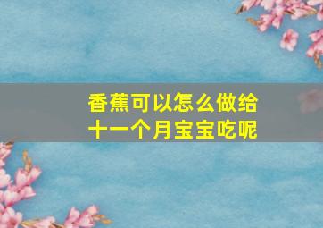 香蕉可以怎么做给十一个月宝宝吃呢