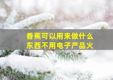 香蕉可以用来做什么东西不用电子产品火