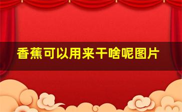 香蕉可以用来干啥呢图片