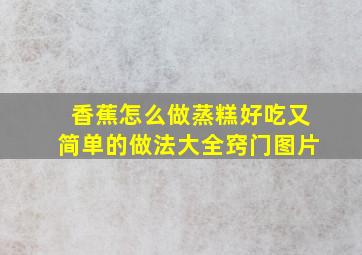 香蕉怎么做蒸糕好吃又简单的做法大全窍门图片