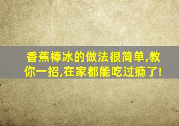 香蕉棒冰的做法很简单,教你一招,在家都能吃过瘾了!