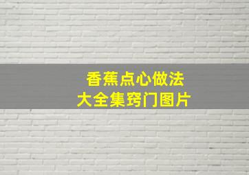 香蕉点心做法大全集窍门图片