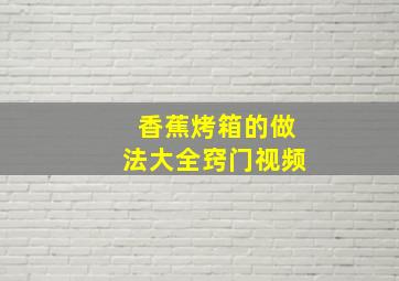 香蕉烤箱的做法大全窍门视频