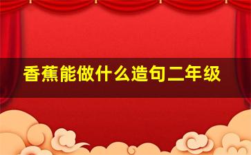 香蕉能做什么造句二年级