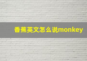 香蕉英文怎么说monkey