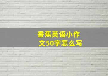 香蕉英语小作文50字怎么写