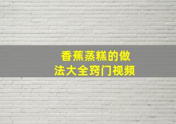 香蕉蒸糕的做法大全窍门视频