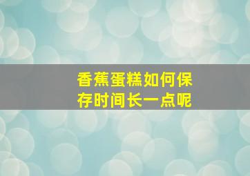 香蕉蛋糕如何保存时间长一点呢