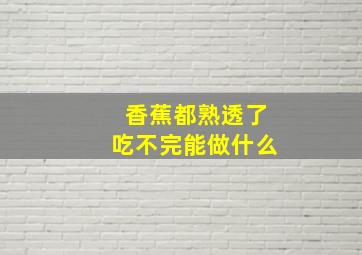 香蕉都熟透了吃不完能做什么