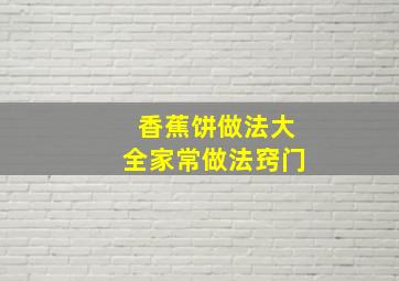 香蕉饼做法大全家常做法窍门