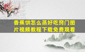 香蕉饼怎么蒸好吃窍门图片视频教程下载免费观看