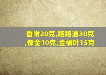 香附20克,路路通30克,郁金10克,金橘叶15克