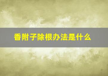 香附子除根办法是什么