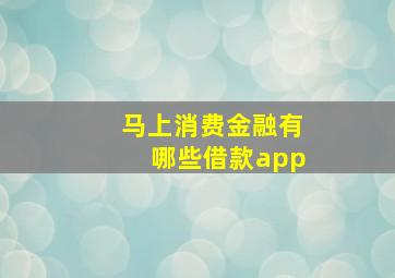 马上消费金融有哪些借款app