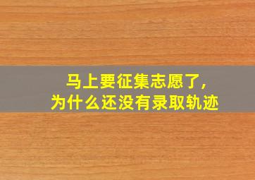 马上要征集志愿了,为什么还没有录取轨迹