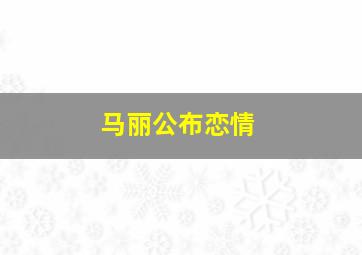 马丽公布恋情