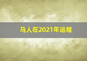 马人在2021年运程