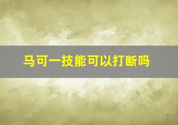 马可一技能可以打断吗