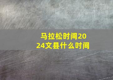 马拉松时间2024文县什么吋间