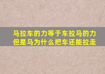 马拉车的力等于车拉马的力但是马为什么把车还能拉走