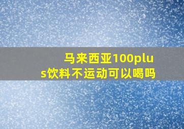 马来西亚100plus饮料不运动可以喝吗