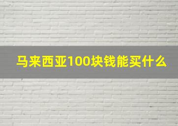 马来西亚100块钱能买什么