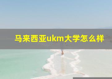 马来西亚ukm大学怎么样