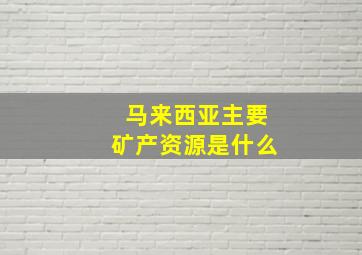 马来西亚主要矿产资源是什么