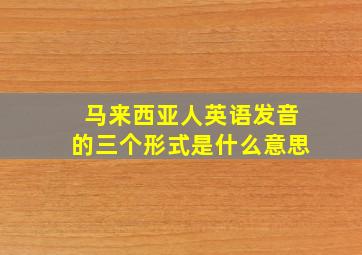 马来西亚人英语发音的三个形式是什么意思