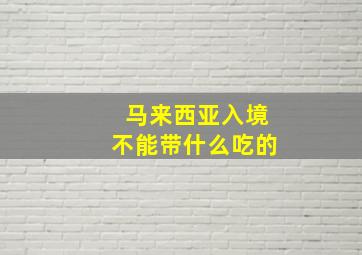 马来西亚入境不能带什么吃的