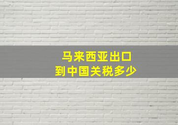 马来西亚出口到中国关税多少