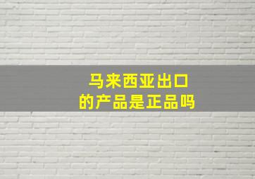 马来西亚出口的产品是正品吗