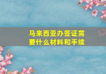 马来西亚办签证需要什么材料和手续